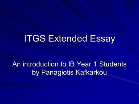 ITGS Extended Essay An introduction to IB Year 1 Students by Panagiotis Kafkarkou.