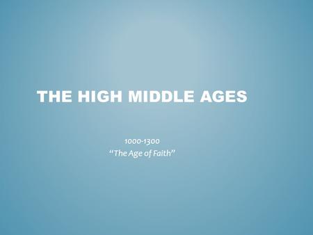 THE HIGH MIDDLE AGES 1000-1300 “The Age of Faith”.