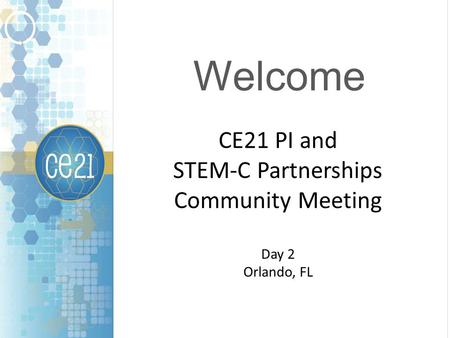 Welcome CE21 PI and STEM-C Partnerships Community Meeting Day 2 Orlando, FL.