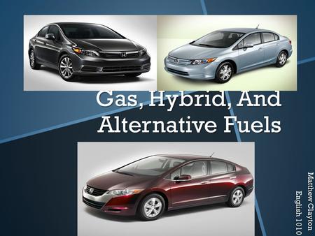 Gas, Hybrid, And Alternative Fuels Matthew Clayton English 1010.