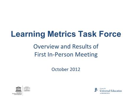 Learning Metrics Task Force Overview and Results of First In-Person Meeting October 2012.