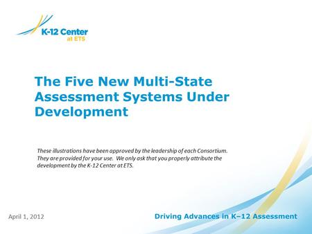 The Five New Multi-State Assessment Systems Under Development April 1, 2012 These illustrations have been approved by the leadership of each Consortium.