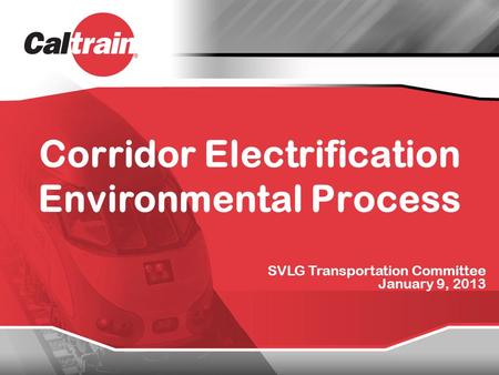 Corridor Electrification Environmental Process SVLG Transportation Committee January 9, 2013.