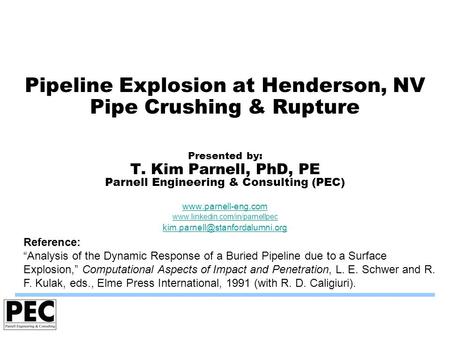 Pipeline Explosion at Henderson, NV Pipe Crushing & Rupture Presented by: T. Kim Parnell, PhD, PE Parnell Engineering & Consulting (PEC) www.parnell-eng.com.