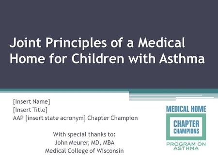 Joint Principles of a Medical Home for Children with Asthma [Insert Name] [Insert Title] AAP [insert state acronym] Chapter Champion With special thanks.