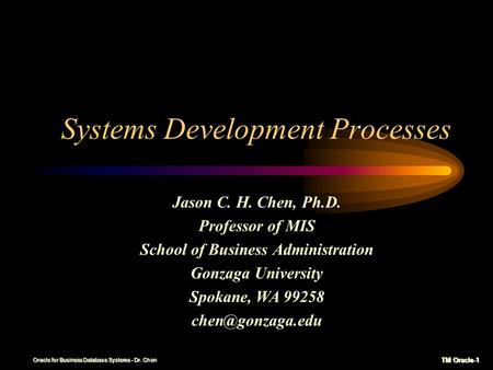TM Oracle-1 Oracle for Business Database Systems - Dr. Chen Systems Development Processes Jason C. H. Chen, Ph.D. Professor of MIS School of Business.