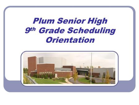 Plum Senior High 9 th Grade Scheduling Orientation.