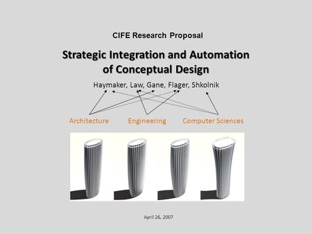 Strategic Integration and Automation of Conceptual Design Haymaker, Law, Gane, Flager, Shkolnik April 26, 2007 CIFE Research Proposal ArchitectureEngineeringComputer.