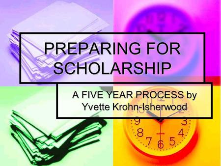 PREPARING FOR SCHOLARSHIP A FIVE YEAR PROCESS by Yvette Krohn-Isherwood.