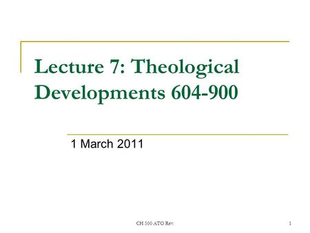 CH 500 ATO Rev.1 Lecture 7: Theological Developments 604-900 1 March 2011.