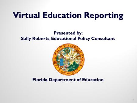 Virtual Education Reporting Presented by: Sally Roberts, Educational Policy Consultant Florida Department of Education 1.