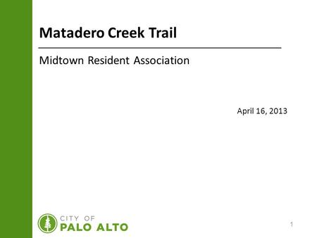 1 Matadero Creek Trail Midtown Resident Association April 16, 2013.