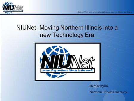 NIUNet- Moving Northern Illinois into a new Technology Era Herb Kuryliw Northern Illinois University.