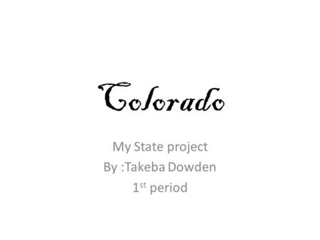 Colorado My State project By :Takeba Dowden 1 st period.