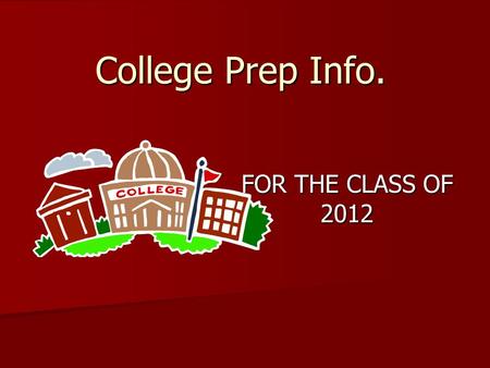 College Prep Info. FOR THE CLASS OF 2012. College Applications Apply before October 31 Apply before October 31 Apply online – faster/more accurate Apply.