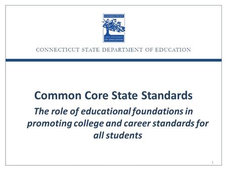CONNECTICUT STATE DEPARTMENT OF EDUCATION Common Core State Standards The role of educational foundations in promoting college and career standards for.