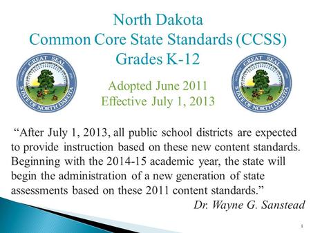 1 North Dakota Common Core State Standards (CCSS) Grades K-12 Adopted June 2011 Effective July 1, 2013 “After July 1, 2013, all public school districts.