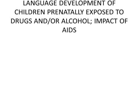 LANGUAGE DEVELOPMENT OF CHILDREN PRENATALLY EXPOSED TO DRUGS AND/OR ALCOHOL; IMPACT OF AIDS.
