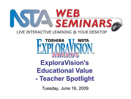 LIVE INTERACTIVE YOUR DESKTOP Tuesday, June 16, 2009 ExploraVision's Educational Value - Teacher Spotlight.