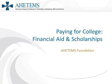 Paying for College: Financial Aid & Scholarships AHETEMS Foundation.