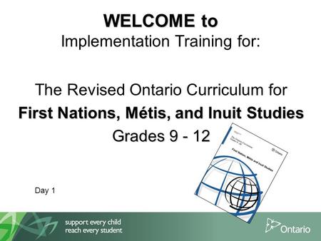 WELCOME to WELCOME to Implementation Training for: The Revised Ontario Curriculum for First Nations, Métis, and Inuit Studies Grades 9 - 12 Day 1.