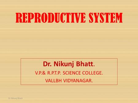 REPRODUCTIVE SYSTEM Dr. Nikunj Bhatt. V.P.& R.P.T.P. SCIENCE COLLEGE. VALLBH VIDYANAGAR. Dr Nikunj Bhatt.