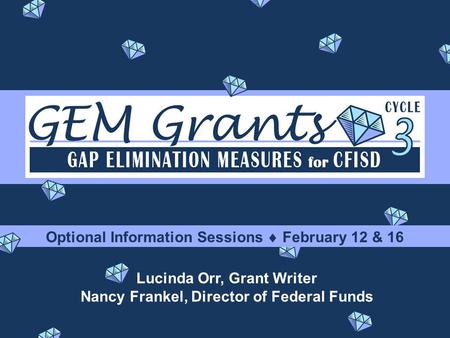 GEM Grants Optional Information Sessions  February 12 & 16 Lucinda Orr, Grant Writer Nancy Frankel, Director of Federal Funds.