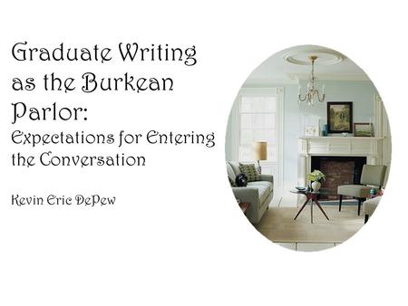 Graduate Writing as the Burkean Parlor: Expectations for Entering the Conversation Kevin Eric DePew.