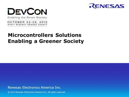 Renesas Electronics America Inc. © 2012 Renesas Electronics America Inc. All rights reserved. Microcontrollers Solutions Enabling a Greener Society.