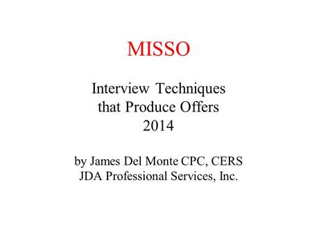 MISSO Interview Techniques that Produce Offers 2014 by James Del Monte CPC, CERS JDA Professional Services, Inc.
