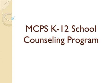 MCPS K-12 School Counseling Program. Agenda Welcome and Introductions Timeline of K-12 Comprehensive Program Development ◦ What have we done? ◦ What we.