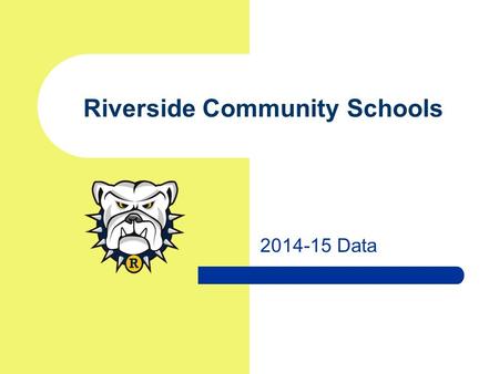 2014-15 Data Riverside Community Schools. Schoolwide Trends 2014-15 Riverside Community Schools.