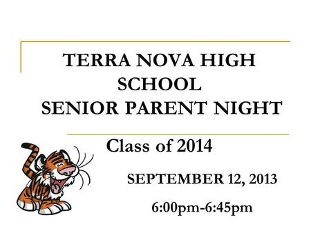 TERRA NOVA HIGH SCHOOL SENIOR PARENT NIGHT Class of 2014 SEPTEMBER 12, 2013 6:00pm-6:45pm.