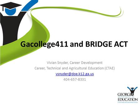 Gacollege411 and BRIDGE ACT Vivian Snyder, Career Development Career, Technical and Agricultural Education (CTAE) 404-657-8331.