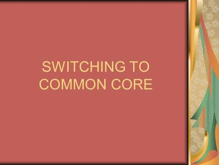 SWITCHING TO COMMON CORE. What is Common Core? Common Core is a new set of standards our country is adapting PARCC is designing- *Partnership for Assessment.
