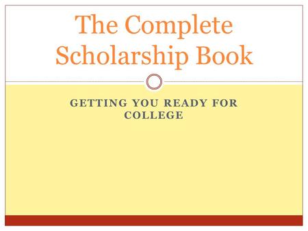 GETTING YOU READY FOR COLLEGE The Complete Scholarship Book.