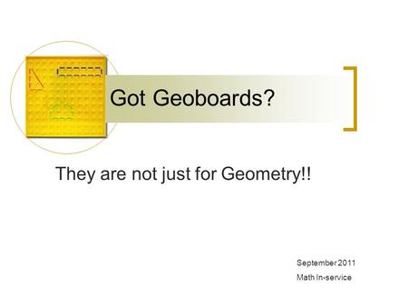 Got Geoboards? They are not just for Geometry!! September 2011 Math In-service.