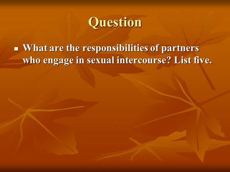 Question What are the responsibilities of partners who engage in sexual intercourse? List five.