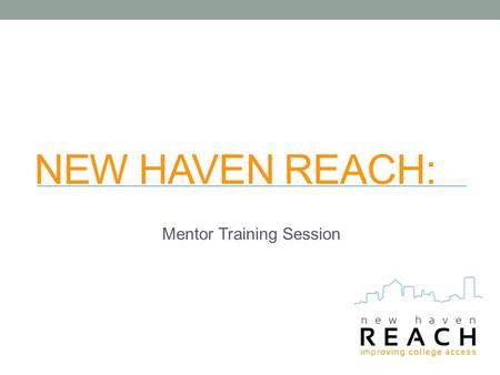 NEW HAVEN REACH: Mentor Training Session. ABOUT REACH We won’t repeat the info session, but we want to make sure you know how the program works.