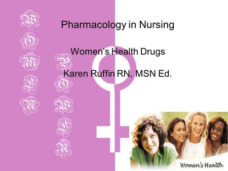 Pharmacology in Nursing Women’s Health Drugs Karen Ruffin RN, MSN Ed.
