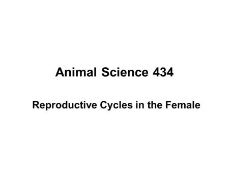 Animal Science 434 Reproductive Cycles in the Female.