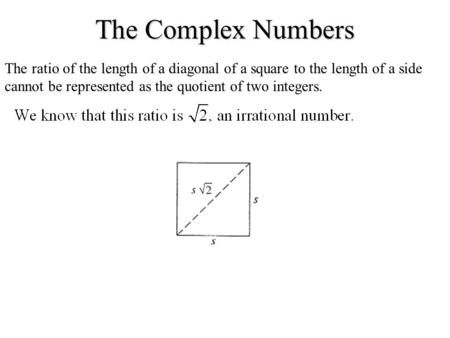 The Complex Numbers The ratio of the length of a diagonal of a square to the length of a side cannot be represented as the quotient of two integers.