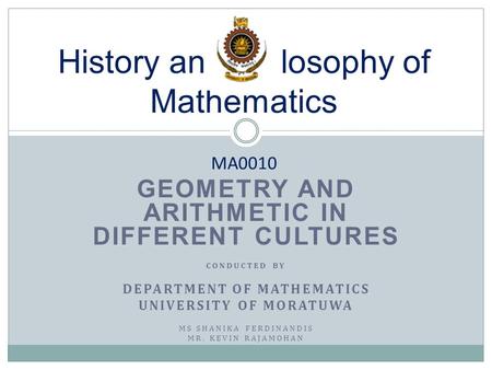 GEOMETRY AND ARITHMETIC IN DIFFERENT CULTURES CONDUCTED BY DEPARTMENT OF MATHEMATICS UNIVERSITY OF MORATUWA MS SHANIKA FERDINANDIS MR. KEVIN RAJAMOHAN.