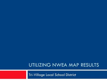 UTILIZING NWEA MAP RESULTS Tri-Village Local School District.