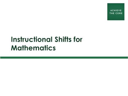 Instructional Shifts for Mathematics. achievethecore.org 2 Instructional Shifts in Mathematics 1.Focus: Focus strongly where the Standards focus. 2.Coherence: