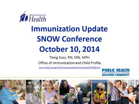 Immunization Update SNOW Conference October 10, 2014 Trang Kuss, RN, MN, MPH Office of Immunization and Child Profile www.doh.wa.gov/immununizations/schoolandchildcare.