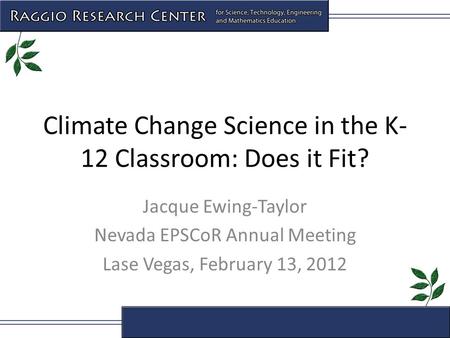 Climate Change Science in the K- 12 Classroom: Does it Fit? Jacque Ewing-Taylor Nevada EPSCoR Annual Meeting Lase Vegas, February 13, 2012.