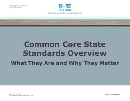This resource sponsored by Intel Education www.k12blueprint.com Common Core State Standards Overview What They Are and Why They Matter Copyright © 2014.