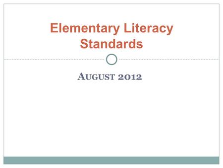 A UGUST 2012 Elementary Literacy Standards. New Standards for Literacy Key Intended Learnings– Teachers will… Examine capacities of college and career.