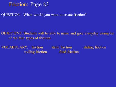Friction: Page 83 QUESTION: When would you want to create friction? OBJECTIVE: Students will be able to name and give everyday examples of the four types.